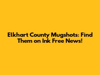 Elkhart County Mugshots: Find Them on Ink Free News!