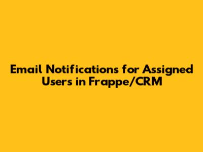 Email Notifications for Assigned Users in Frappe/CRM
