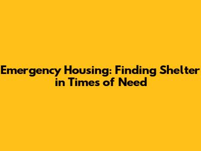 Emergency Housing: Finding Shelter in Times of Need