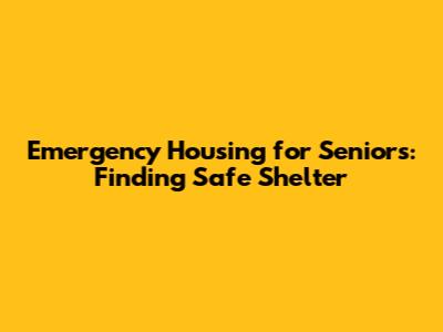 Emergency Housing for Seniors: Finding Safe Shelter
