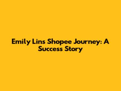 Emily Lin's Shopee Journey: A Success Story