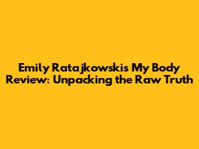 Emily Ratajkowski's 'My Body' Review: Unpacking the Raw Truth