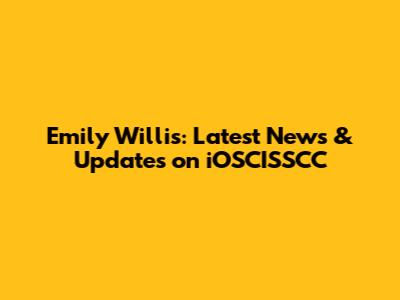 Emily Willis: Latest News & Updates on iOSCISSCC