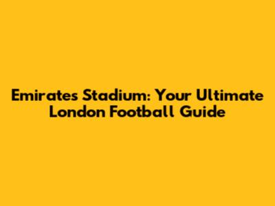 Emirates Stadium: Your Ultimate London Football Guide