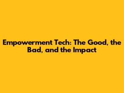 Empowerment Tech: The Good, the Bad, and the Impact