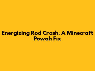 Energizing Rod Crash: A Minecraft Powah Fix