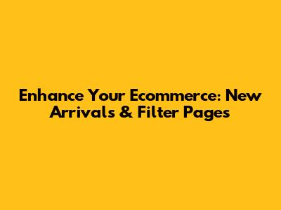 Enhance Your Ecommerce: New Arrivals & Filter Pages