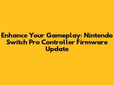 Enhance Your Gameplay: Nintendo Switch Pro Controller Firmware Update
