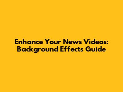 Enhance Your News Videos: Background Effects Guide