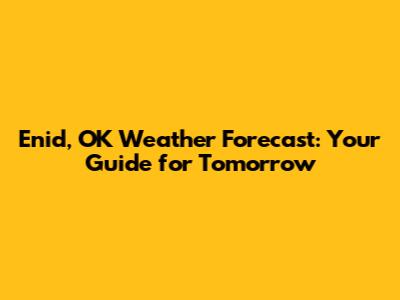 Enid, OK Weather Forecast: Your Guide for Tomorrow