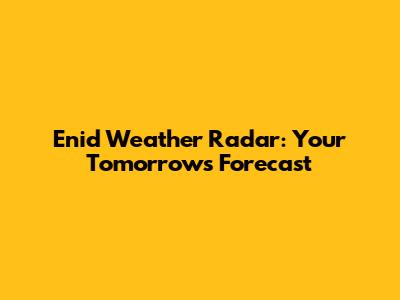 Enid Weather Radar: Your Tomorrow's Forecast