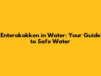 Enterokokken in Water: Your Guide to Safe Water