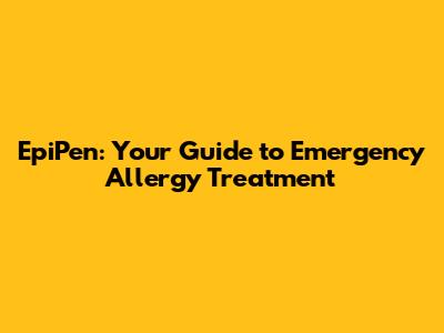 EpiPen: Your Guide to Emergency Allergy Treatment