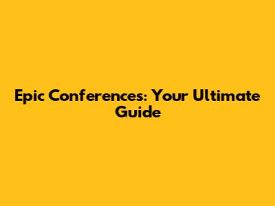 Epic Conferences: Your Ultimate Guide