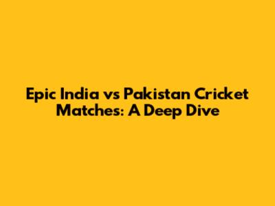 Epic India vs Pakistan Cricket Matches: A Deep Dive