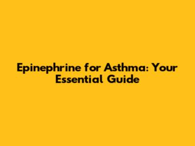 Epinephrine for Asthma: Your Essential Guide