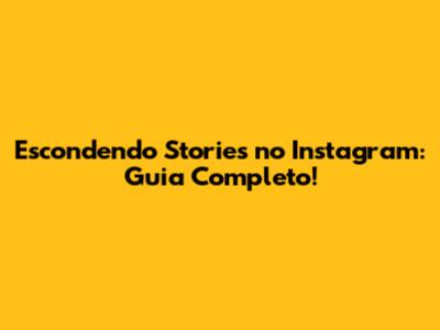 Escondendo Stories no Instagram: Guia Completo!