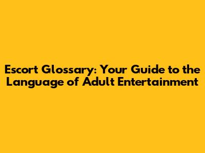 Escort Glossary: Your Guide to the Language of Adult Entertainment