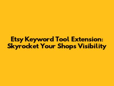 Etsy Keyword Tool Extension: Skyrocket Your Shop's Visibility