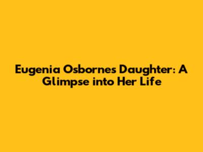 Eugenia Osborne's Daughter: A Glimpse into Her Life