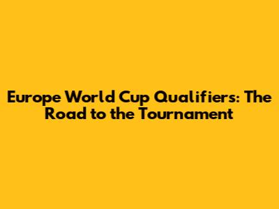 Europe World Cup Qualifiers: The Road to the Tournament