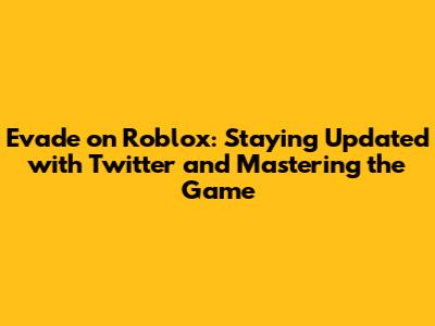 Evade on Roblox: Staying Updated with Twitter and Mastering the Game