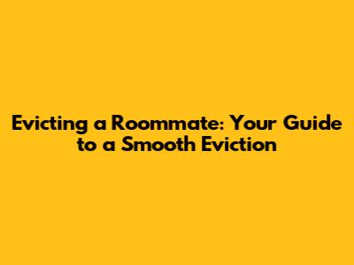 Evicting a Roommate: Your Guide to a Smooth Eviction