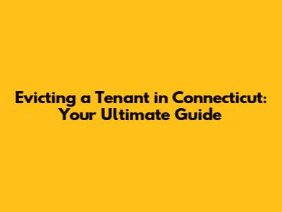 Evicting a Tenant in Connecticut: Your Ultimate Guide