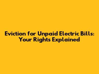 Eviction for Unpaid Electric Bills: Your Rights Explained