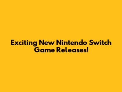 Exciting New Nintendo Switch Game Releases!