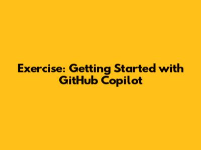 Exercise: Getting Started with GitHub Copilot