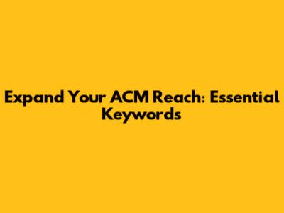 Expand Your ACM Reach: Essential Keywords
