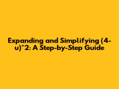 Expanding and Simplifying (4-u)^2: A Step-by-Step Guide