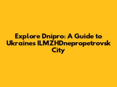 Explore Dnipro: A Guide to Ukraine's ILMZHDnepropetrovsk City