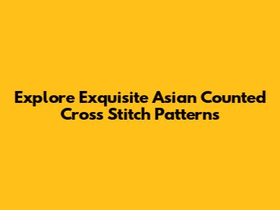 Explore Exquisite Asian Counted Cross Stitch Patterns