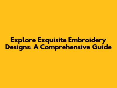 Explore Exquisite Embroidery Designs: A Comprehensive Guide