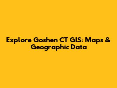 Explore Goshen CT GIS: Maps & Geographic Data