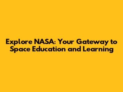 Explore NASA: Your Gateway to Space Education and Learning