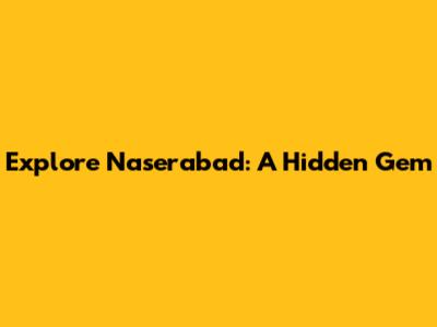 Explore Naserabad: A Hidden Gem