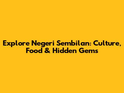 Explore Negeri Sembilan: Culture, Food & Hidden Gems