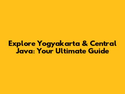 Explore Yogyakarta & Central Java: Your Ultimate Guide