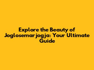 Explore the Beauty of Joglosemarjogja: Your Ultimate Guide