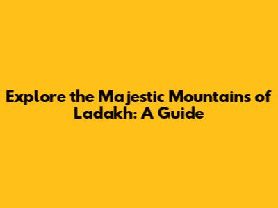 Explore the Majestic Mountains of Ladakh: A Guide