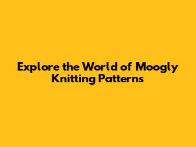 Explore the World of Moogly Knitting Patterns