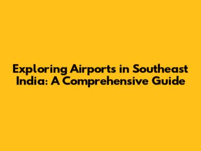 Exploring Airports in Southeast India: A Comprehensive Guide