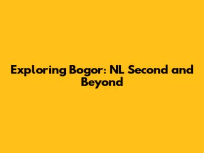 Exploring Bogor: NL Second and Beyond