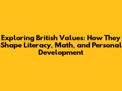Exploring British Values: How They Shape Literacy, Math, and Personal Development