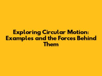 Exploring Circular Motion: Examples and the Forces Behind Them