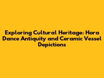 Exploring Cultural Heritage: Hora Dance Antiquity and Ceramic Vessel Depictions