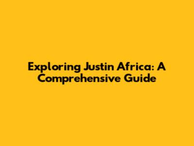 Exploring Justin Africa: A Comprehensive Guide